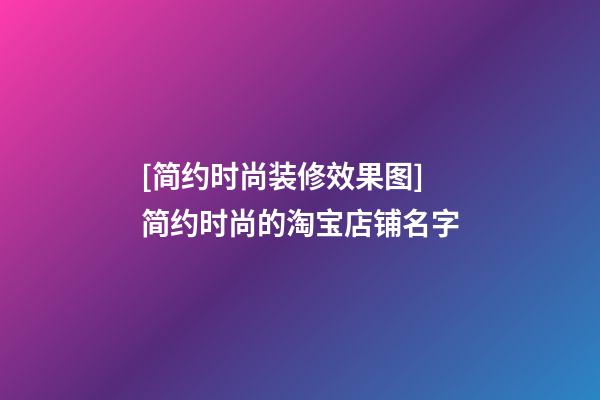 [简约时尚装修效果图]简约时尚的淘宝店铺名字-第1张-店铺起名-玄机派